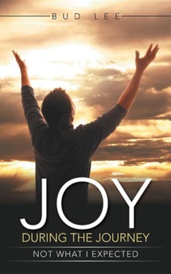 Joy During the Journey: Not What I Expected.  -     By: Bud Lee
