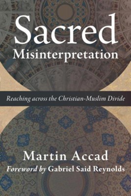 Sacred Misinterpretation: Reaching across the Christian-Muslim Divide  -     By: Martin Accad
