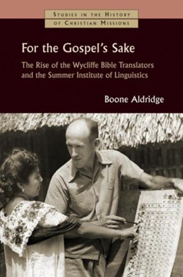 For the Gospel's Sake: The Rise of the Wycliffe Bible Translators and the Summer Institute of Linguistics - By: Boone Aldridge 