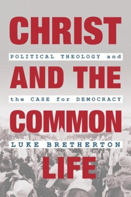Christ and the Common Life: Political Theology and the Case for Democracy  -     By: Luke Bretherton
