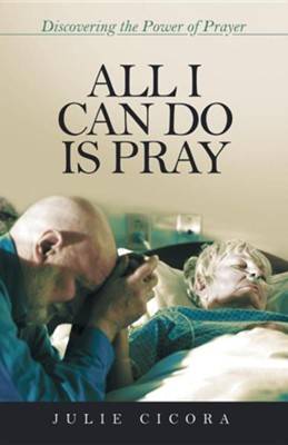 All I Can Do Is Pray: Discovering the Power of Prayer  -     By: Julie Cicora
