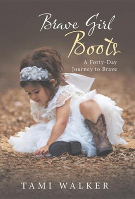 Brave Girl Boots: A Forty-Day Journey to Brave  -     By: Tami Walker
