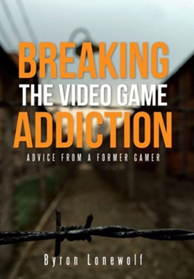 Breaking the Video Game Addiction: Advice from a Former Gamer  -     By: Byron Lonewolf
