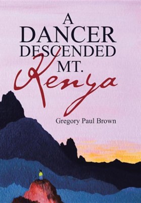 A Dancer Descended Mt. Kenya  -     By: Gregory Paul Brown
