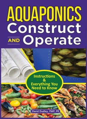 Aquaponics Construct and Operate  -     By: David Dudley
