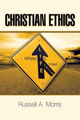 Christian Ethics: Where Life and Faith Meet  -     By: Russell A. Morris
