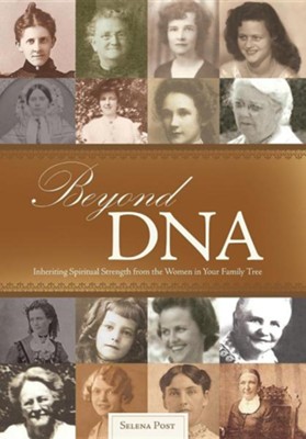 Beyond DNA: Inheriting Spiritual Strength from the Women in Your Family Tree  -     By: Selena Post
