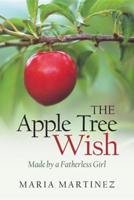The Apple Tree Wish: Made by a Fatherless Girl  -     By: Maria Martinez
