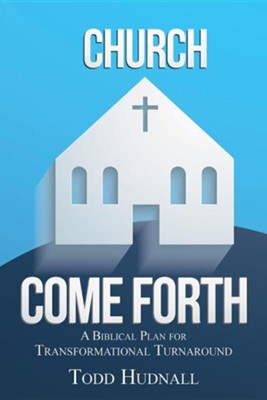 Church, Come Forth: A Biblical Plan for Transformational Turnaround  -     By: Todd Hudnall
