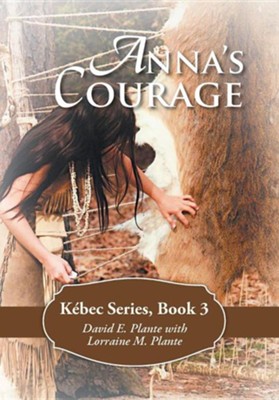 Anna's Courage: Kebec Series, Book 3  -     By: David E. Plante, Lorraine M. Plante
