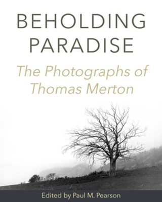 Beholding Paradise: The Photographs of Thomas Merton  -     By: Thomas Merton, Paul M. Pearson
