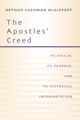 Apostles' Creed: Its Origin, Its Purpose, and Its Historical Interpretation  -     By: Arthur Cushman McGiffert
