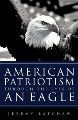 American Patriotism Through the Eyes of an Eagle  -     By: Jeremy Latchaw
