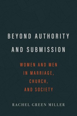 Beyond Authority and Submission: Women and Men in Marriage, Church, and Society  -     By: Rachel Green Miller
