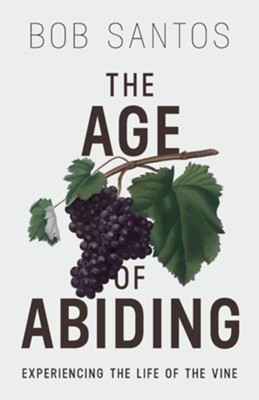 The Age of Abiding: Experiencing the Life of the Vine  -     By: Bob Santos
