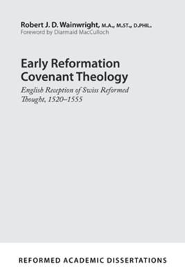 Early Reformation Covenant Theology: English Reception of Swiss Reformed Thought, 1520-1555  -     By: Robert J.D. Wainwright
