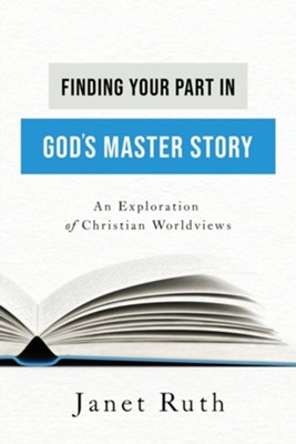 Finding Your Part in God's Master Story: An Exploration of Christian Worldviews  -     By: Janet Ruth
