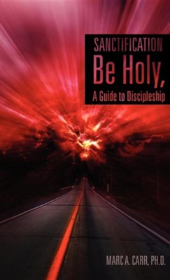 Sanctification, Be Holy, a Guide to Discipleship  -     By: Marc A. Carr
