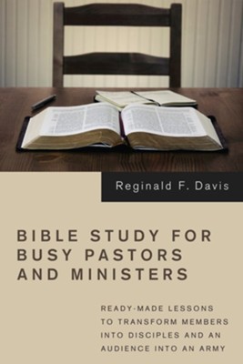 Bible Study for Busy Pastors and Ministers: Ready-Made Lessons to Transform Members Into Disciples and an Audience Into an Army  -     By: Reginald F. Davis
