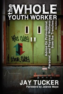 The Whole Youth Worker: Advice on Professional, Personal, and Physical Wellness from the Trenches, 2nd Ed.  -     By: Jay Tucker, Jeanne Mayo
