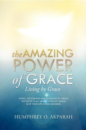 The Amazing Power of Grace: Humphrey O. Akparah: 9781624194818 ...