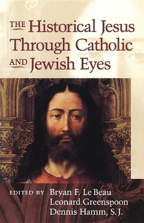 The Historical Jesus Through Jewish And Catholic Eyes: Bryan F. Le Beau 