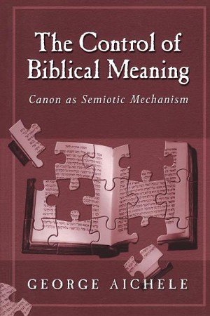 The Control Of Biblical Meaning: Canon As Semiotic Mechanism: George  Aichele: 9781563383335 - Christianbook.com