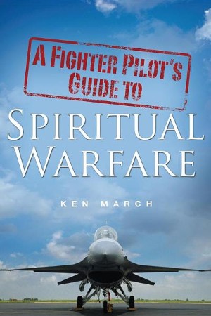 A Fighter Pilot's Guide to Spiritual Warfare: Ken March: 9781498422598 ...