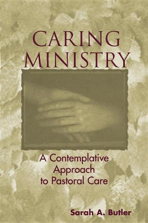 Caring Ministry: A Contemplative Approach To Pastoral Care: Sarah A ...