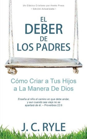 El Deber De Los Padres: Como Criar A Tus Hijos A La Manera De Dios: J.c 