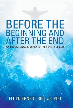 Before The Beginning And After The End An Educational Journey To The Reality Of God Floyd Ernest Bell Jr Christianbook Com