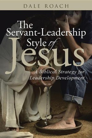 The Servant Leadership Style Of Jesus A Biblical Strategy For