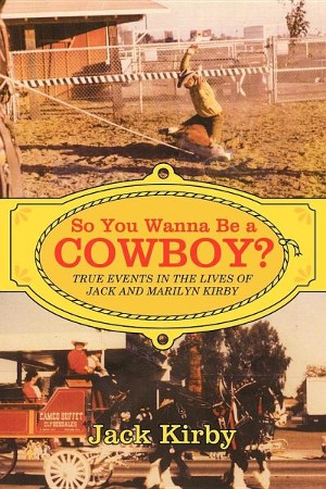 So You Wanna Be A Cowboy True Events In The Lives Of Jack And Marilyn Kirby Jack Kirby Christianbook Com