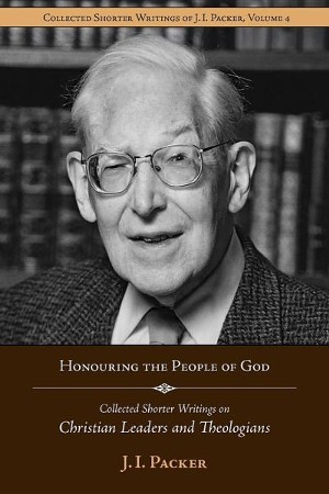 Honouring the People of God: Collected Shorter Writings of J.I. Packer ...