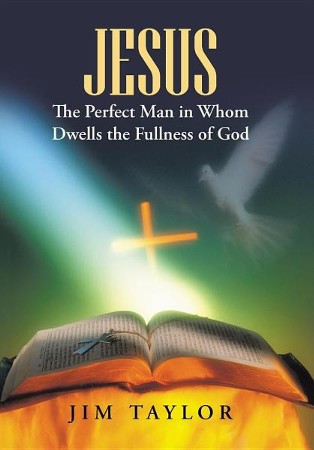 Jesus the Perfect Man in Whom Dwells the Fullness of God: Jim Taylor ...