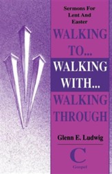Walking To... Walking With... Walking Through: Sermons for Lent and Easter: Cycle C Gospel