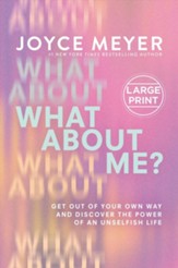 What About Me?: Get Out of Your Own Way and Discover the Power of an Unselfish Life, Large Print