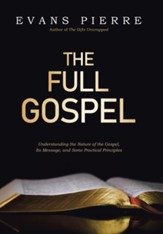 The Full Gospel: Understanding the Nature of the Gospel, Its Message, and Some Practical Principles