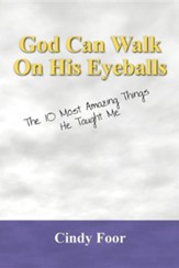 God Can Walk on His Eyeballs: The 10 Most Amazing Things He Taught Me