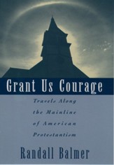 Grant Us Courage: Travels Along the Mainline of  American Protestantism