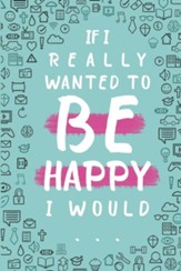 If I Really Wanted to Be Happy I Would...