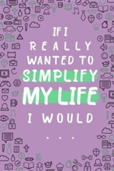 If I Really Wanted to Simplify My Life I Would...