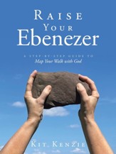 Raise Your Ebenezer: A Step-by-Step Guide To Map Your Walk with God