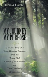 My Journey My Purpose: The True Story of a Young Woman's Encounter with the Triune God, Creator of the Universe, and Their Continuing Relatio