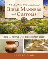 Nelson's New Illustrated Bible Manners and Customs: How the People of the Bible Really Lived