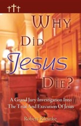 Why Did Jesus Die?: A Grand Jury Investigation Into The Trial And Execution Of Jesus