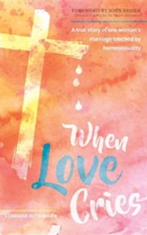 When Love Cries: A True Story of One Woman's Marriage Touched by Homosexuality