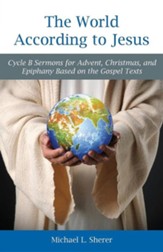 The World According to Jesus: Cycle B Sermons for Advent, Christmas, and Epiphany Based on the Gospel Texts
