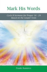 Mark His Word: Cycle B Sermons for Proper 16 - 29 Based on the Gospel text