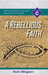 A Rebellious Faith: Cycle C Sermons Based on Second Lessons for Lent and Easter